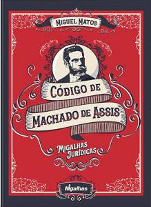 CÓDIGO DE MACHADO DE ASSIS — Migalhas Jurídicas, de Miguel Matos (Editora Migalhas; 592 páginas; 184,60 reais) -