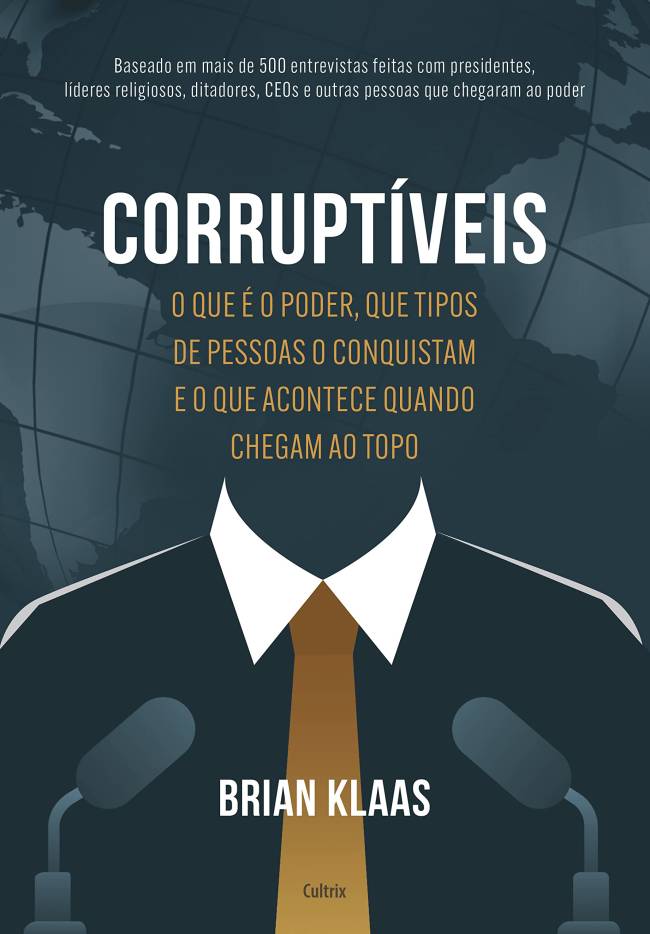 Corruptíveis: O que é o poder, que tipos de pessoas o conquistam e o que acontece quando chegam no topo, de Brian Klaas (tradução de Mário Molina; Cultrix; 384 páginas)